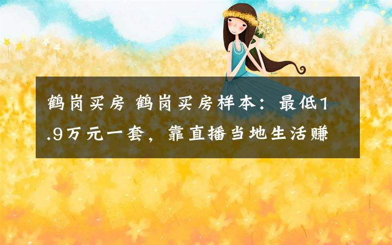鹤岗买房 鹤岗买房样本：最低1.9万元一套，靠直播当地生活赚钱