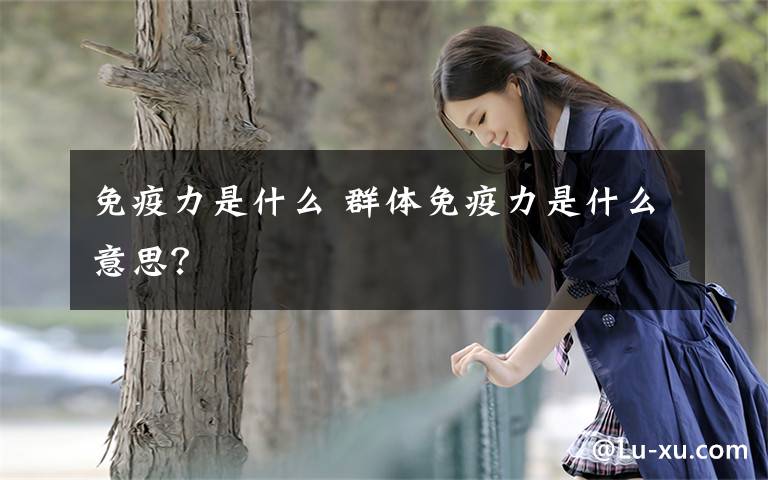 免疫力是什么 群体免疫力是什么意思？