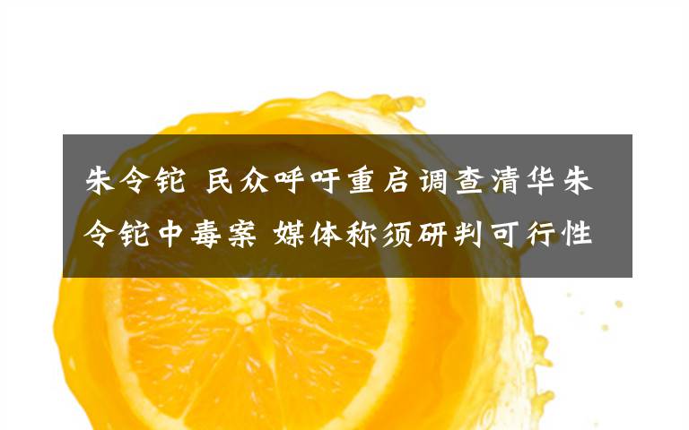 朱令铊 民众呼吁重启调查清华朱令铊中毒案 媒体称须研判可行性