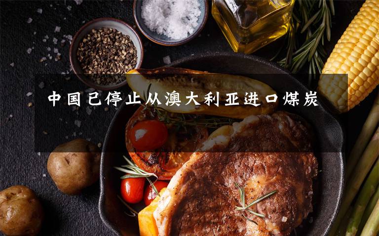 中国已停止从澳大利亚进口煤炭