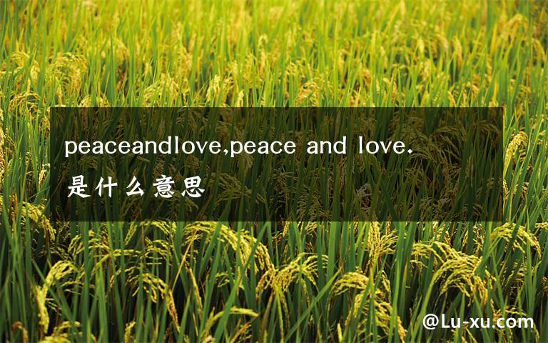 peaceandlove,peace and love.是什么意思
