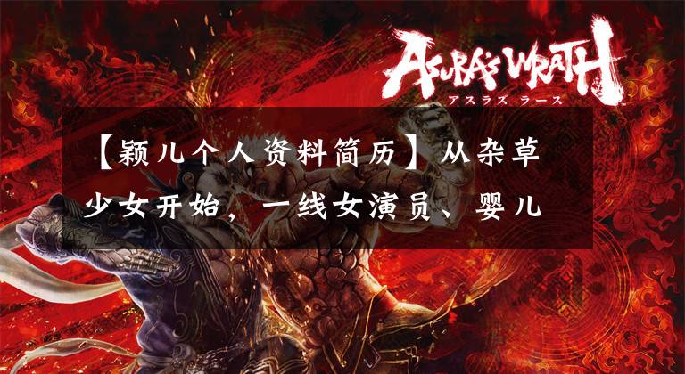 【颖儿个人资料简历】从杂草少女开始，一线女演员、婴儿和普通父母过去的眼泪和痛苦。