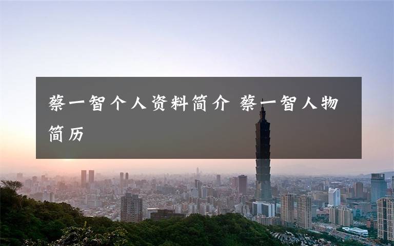 蔡一智个人资料简介 蔡一智人物简历