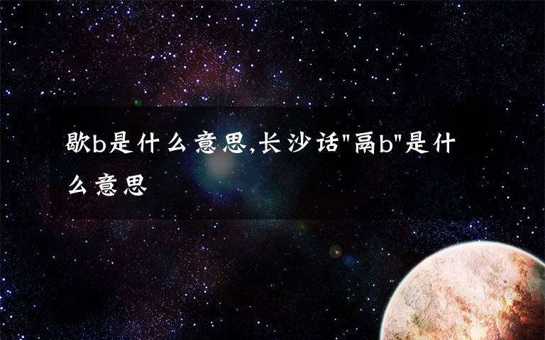 歇b是什么意思,长沙话