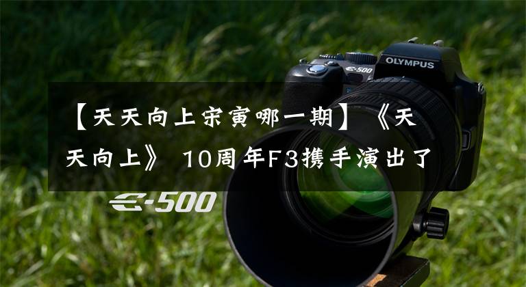 【天天向上宋寅哪一期】《天天向上》 10周年F3携手演出了全团风恋歌