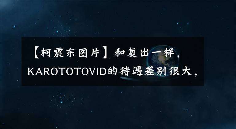 【柯震东图片】和复出一样，KAROTOTOVID的待遇差别很大，一个被辱骂，但受到了很多期待。