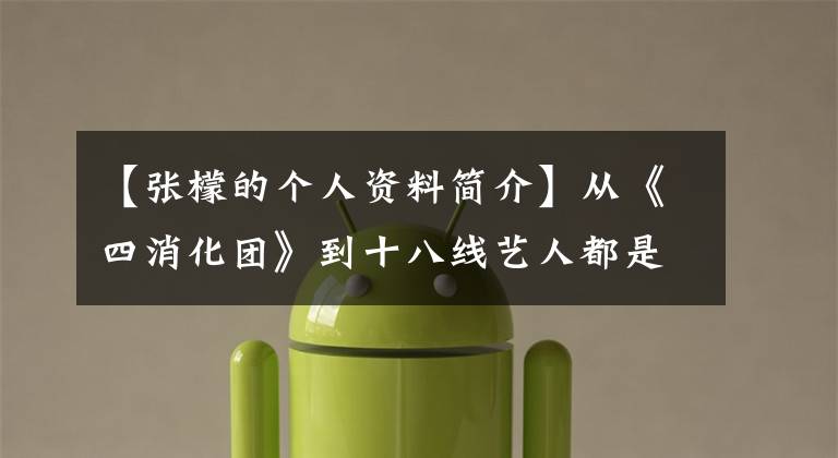 【张檬的个人资料简介】从《四消化团》到十八线艺人都是《整容认定》的张梦，可惜