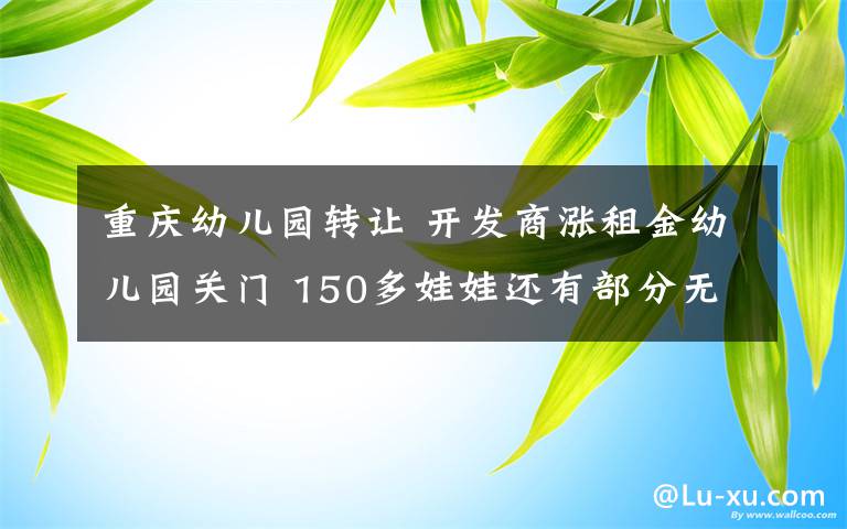 重庆幼儿园转让 开发商涨租金幼儿园关门 150多娃娃还有部分无处上学