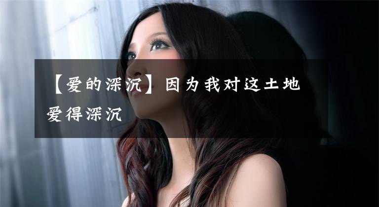 【爱的深沉】因为我对这土地爱得深沉