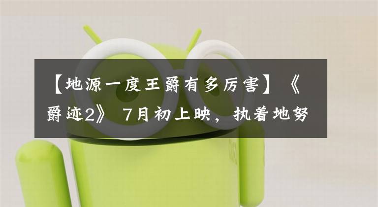 【地源一度王爵有多厉害】《爵迹2》 7月初上映，执着地努力郭敬明！