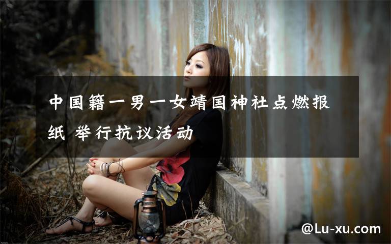 中国籍一男一女靖国神社点燃报纸 举行抗议活动