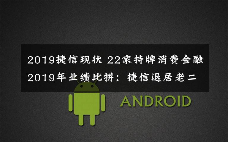 2019捷信现状 22家持牌消费金融2019年业绩比拼：捷信退居老二，华融亏损