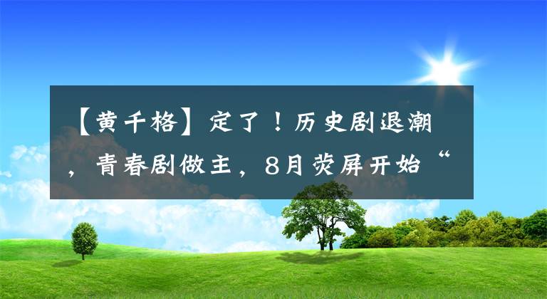【黄千格】定了！历史剧退潮，青春剧做主，8月荧屏开始“换脸”