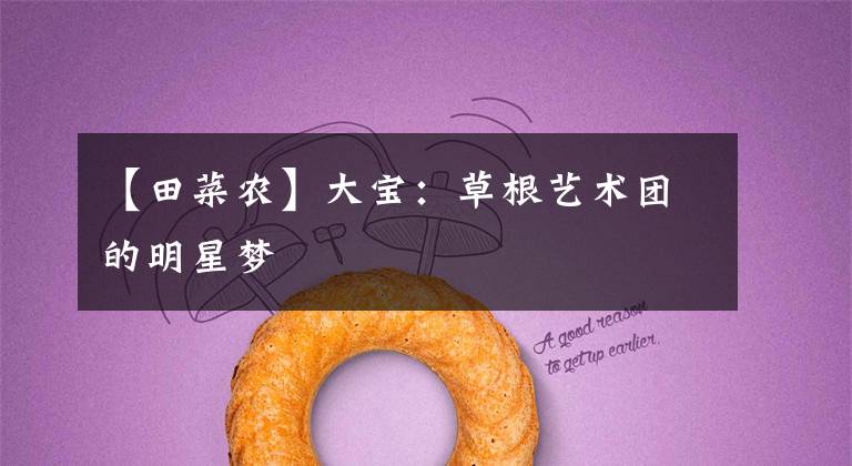 【田菜农】大宝：草根艺术团的明星梦