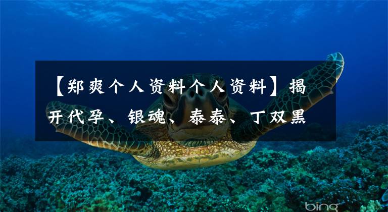 【郑爽个人资料个人资料】揭开代孕、银魂、泰泰、丁双黑历史，她为什么已经被锤爆了？