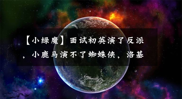 【小绿魔】面试初英演了反派，小鹿马演不了蜘蛛侠，洛基最委屈！