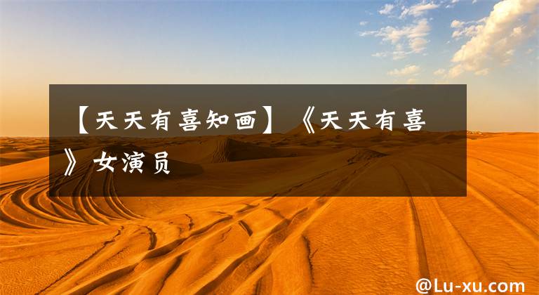 【天天有喜知画】《天天有喜》女演员