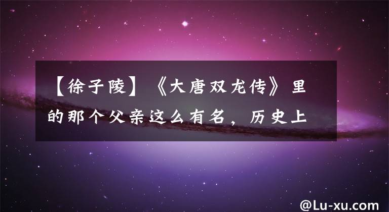 【徐子陵】《大唐双龙传》里的那个父亲这么有名，历史上确实有他。
