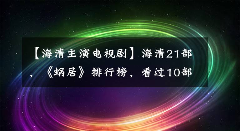 【海清主演电视剧】海清21部，《蜗居》排行榜，看过10部以上的是真爱