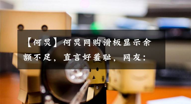 【何炅】何炅网购滑板显示余额不足，直言好羞耻，网友：何老师会余额不足