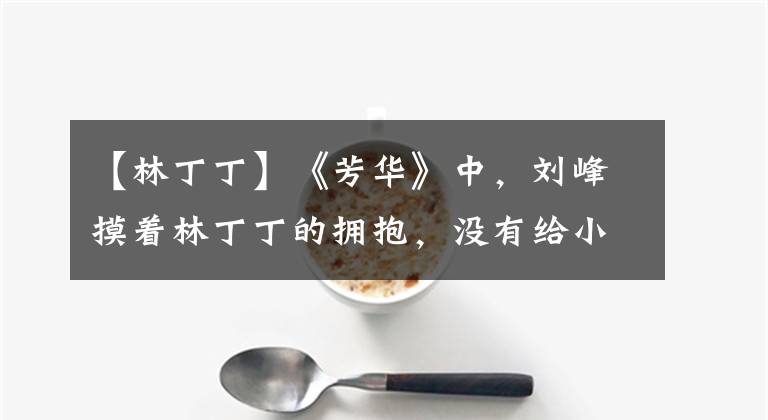 【林丁丁】《芳华》中，刘峰摸着林丁丁的拥抱，没有给小说和电影答案。