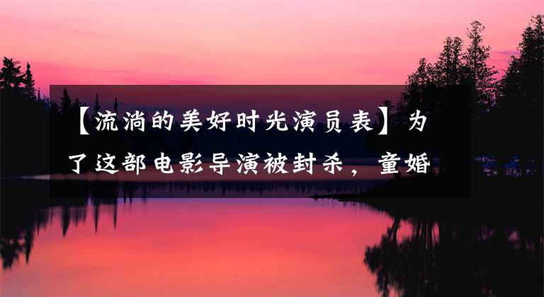 【流淌的美好时光演员表】为了这部电影导演被封杀，童婚到底有多可怕？