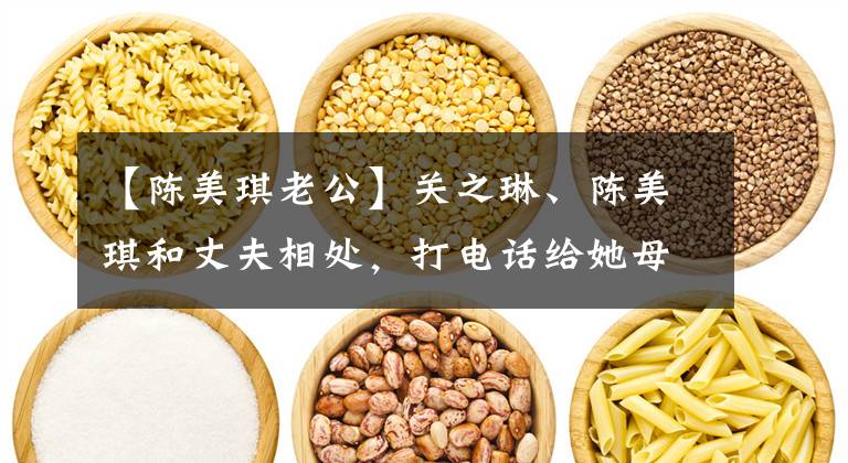 【陈美琪老公】关之琳、陈美琪和丈夫相处，打电话给她母亲说：你女儿不能下蛋。
