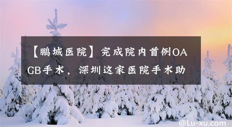 【鹏城医院】完成院内首例OAGB手术，深圳这家医院手术助肥胖患者减肥