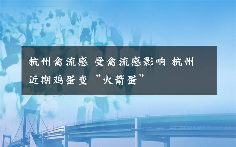 杭州禽流感 受禽流感影响 杭州近期鸡蛋变“火箭蛋”
