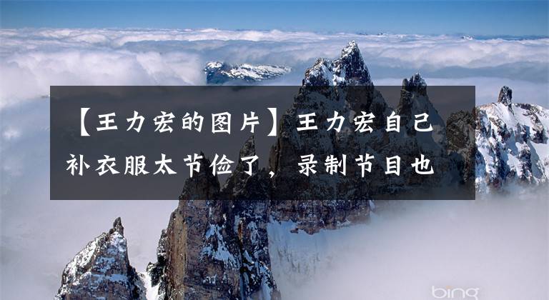 【王力宏的图片】王力宏自己补衣服太节俭了，录制节目也穿破袜子，Jacky赞感慨：我儿子多好啊