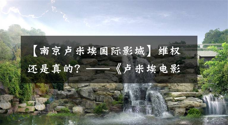 【南京卢米埃国际影城】维权还是真的？——《卢米埃电影城比索事件》始末