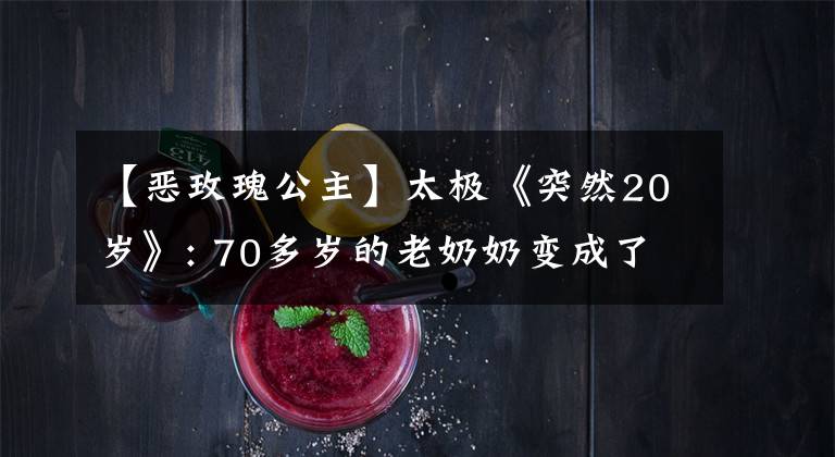 【恶玫瑰公主】太极《突然20岁》: 70多岁的老奶奶变成了20多岁的少女，May非常搞笑。