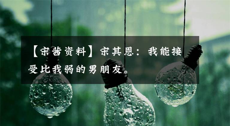 【宋茜资料】宋其恩：我能接受比我弱的男朋友。