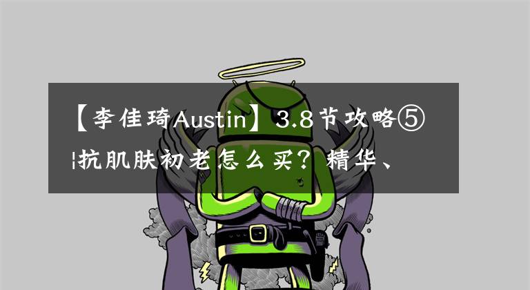【李佳琦Austin】3.8节攻略⑤ |抗肌肤初老怎么买？精华、眼霜、面霜，好物全安排