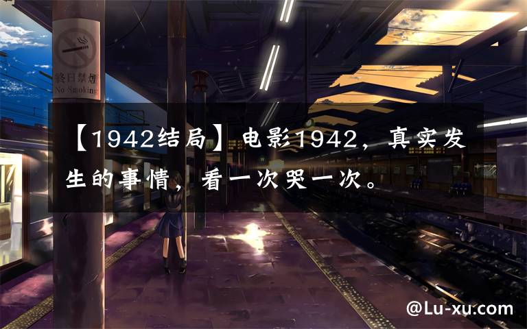【1942结局】电影1942，真实发生的事情，看一次哭一次。