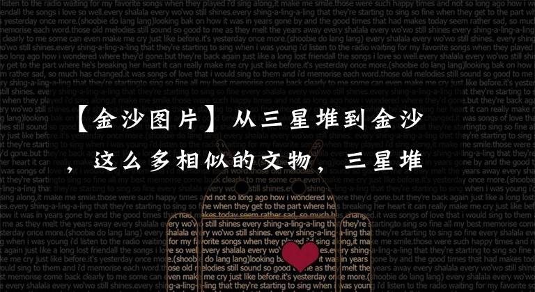 【金沙图片】从三星堆到金沙，这么多相似的文物，三星堆和金沙有什么关系？