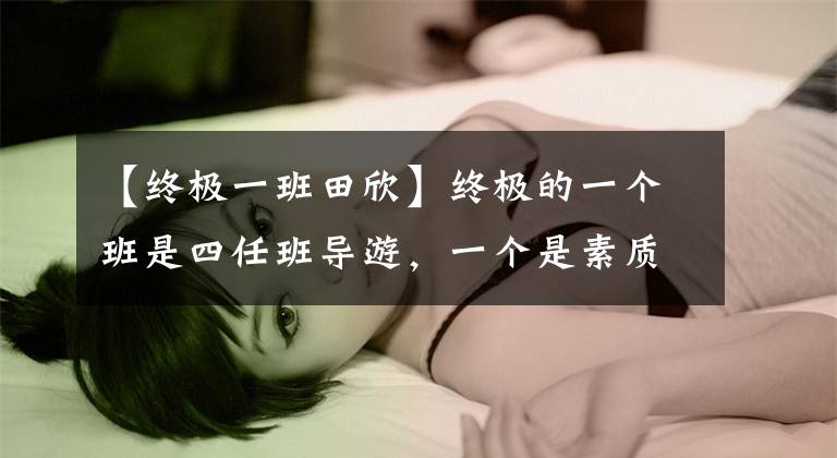【终极一班田欣】终极的一个班是四任班导游，一个是素质最高的，两个是学生，另一个藏得最深。