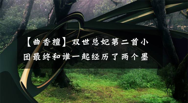 【曲香檀】双世总妃第二首小团最终和谁一起经历了两个墨城的情感纠葛。