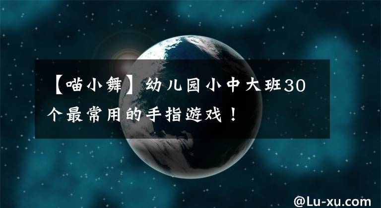 【喵小舞】幼儿园小中大班30个最常用的手指游戏！