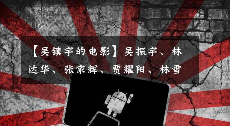 【吴镇宇的电影】吴振宇、林达华、张家辉、贾耀阳、林雪的男剧，陈亚伦成为最大的赢家。