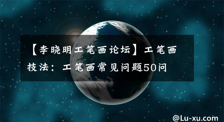 【李晓明工笔画论坛】工笔画技法：工笔画常见问题50问