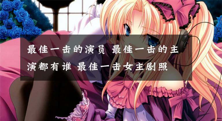 最佳一击的演员 最佳一击的主演都有谁 最佳一击女主剧照