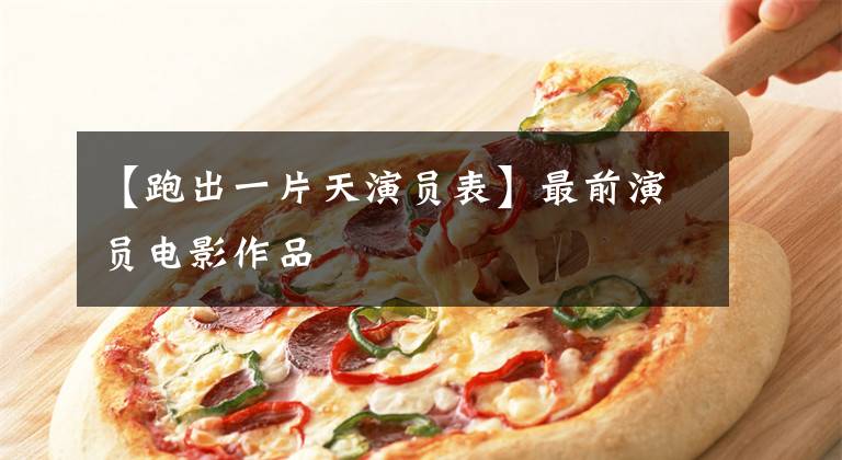 【跑出一片天演员表】最前演员电影作品