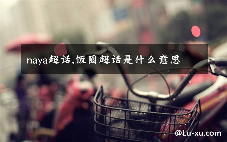 naya超话,饭圈超话是什么意思