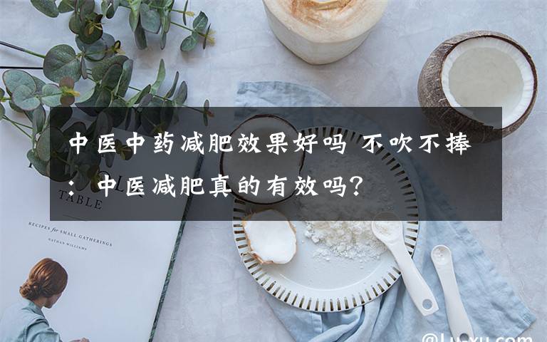 中医中药减肥效果好吗 不吹不捧：中医减肥真的有效吗？