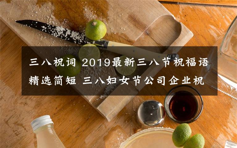三八祝词 2019最新三八节祝福语精选简短 三八妇女节公司企业祝福短信