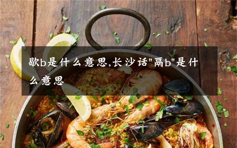 歇b是什么意思,长沙话