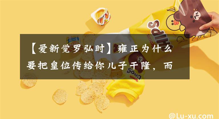 【爱新觉罗弘时】雍正为什么要把皇位传给你儿子干隆，而不是三个儿子洪西？