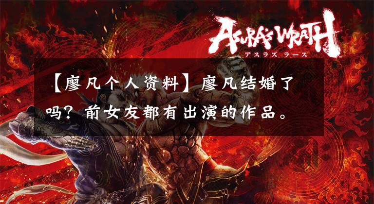 【廖凡个人资料】廖凡结婚了吗？前女友都有出演的作品。