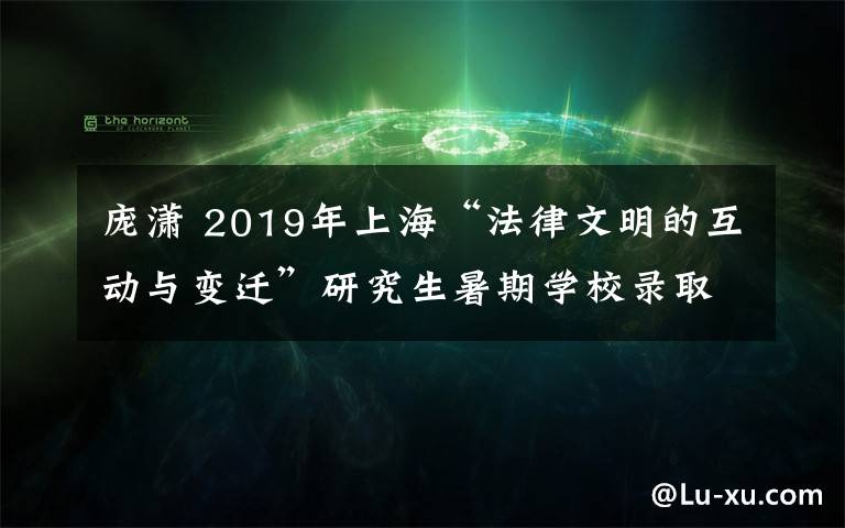 庞潇 2019年上海“法律文明的互动与变迁”研究生暑期学校录取通知